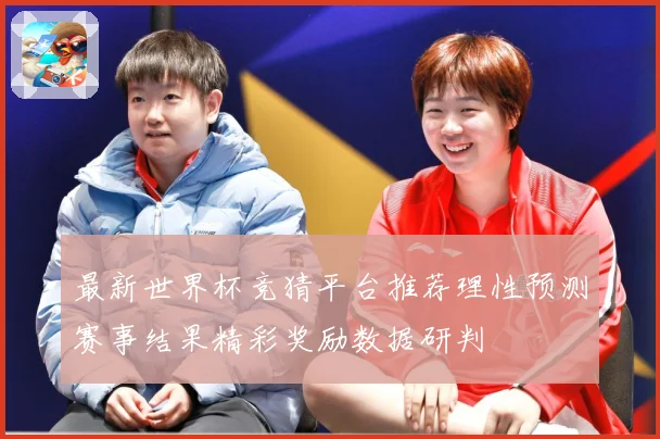最新世界杯竞猜平台推荐理性预测赛事结果精彩奖励数据研判