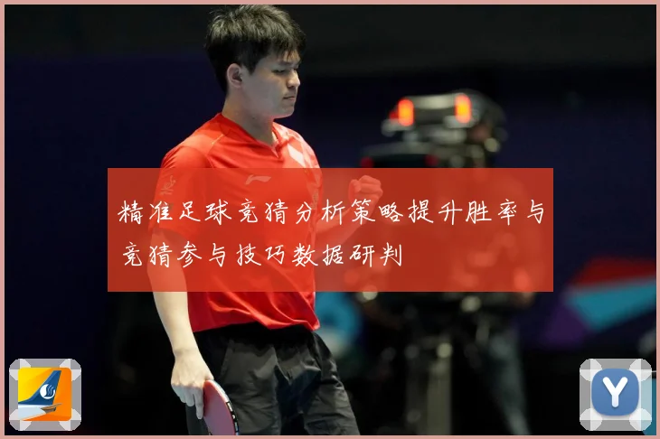精准足球竞猜分析策略提升胜率与竞猜参与技巧数据研判