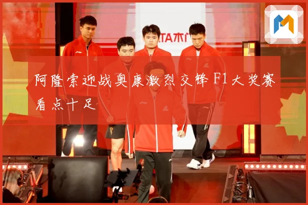 阿隆索迎战奥康激烈交锋 F1大奖赛看点十足