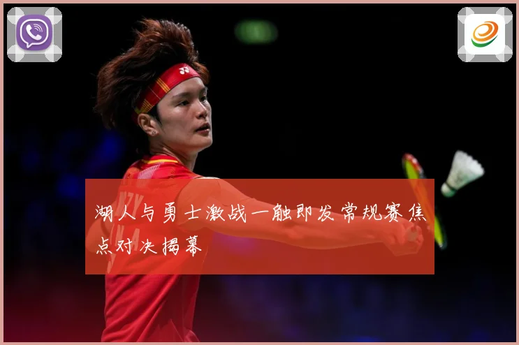 湖人与勇士激战一触即发常规赛焦点对决揭幕