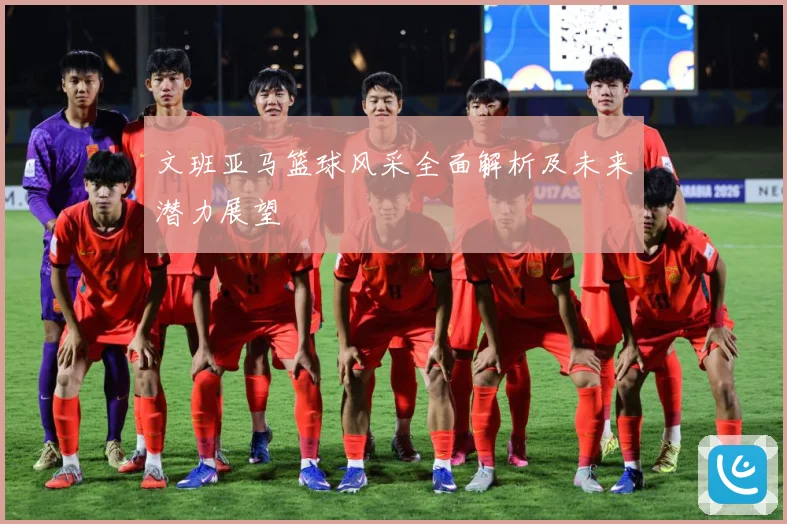 文班亚马篮球风采全面解析及未来潜力展望