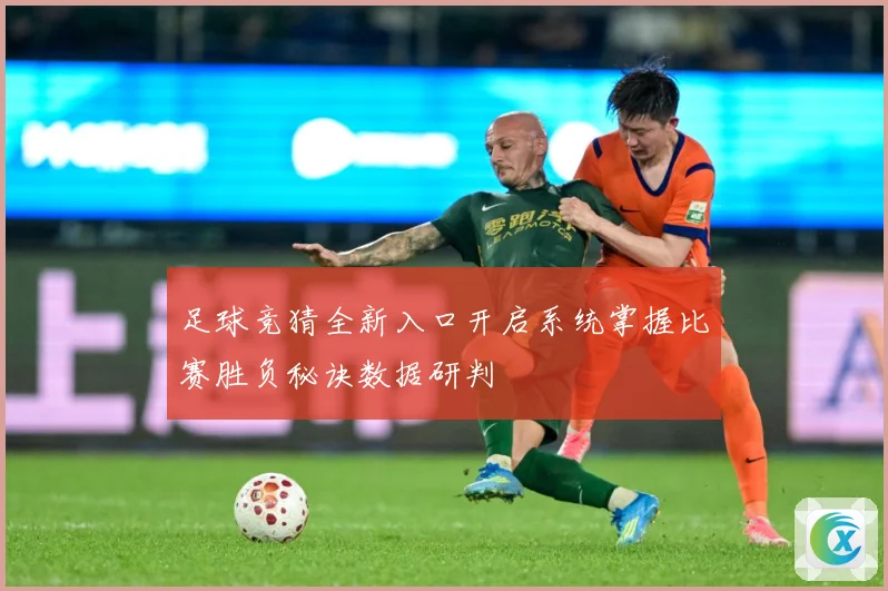 足球竞猜全新入口开启系统掌握比赛胜负秘诀数据研判