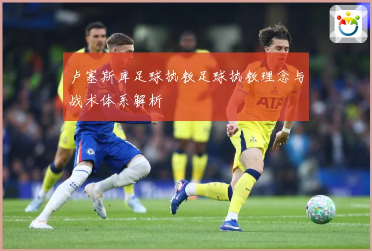 卢塞斯库足球执教足球执教理念与战术体系解析