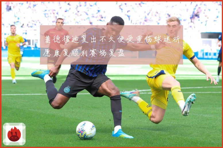 基德穆迪复出不久便受重伤球迷祈愿康复顺利赛场复盘