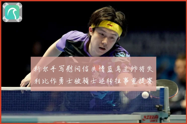 科尔手写慰问信共情蓝鸟主帅将失利比作勇士被骑士逆转往事重提赛场复盘