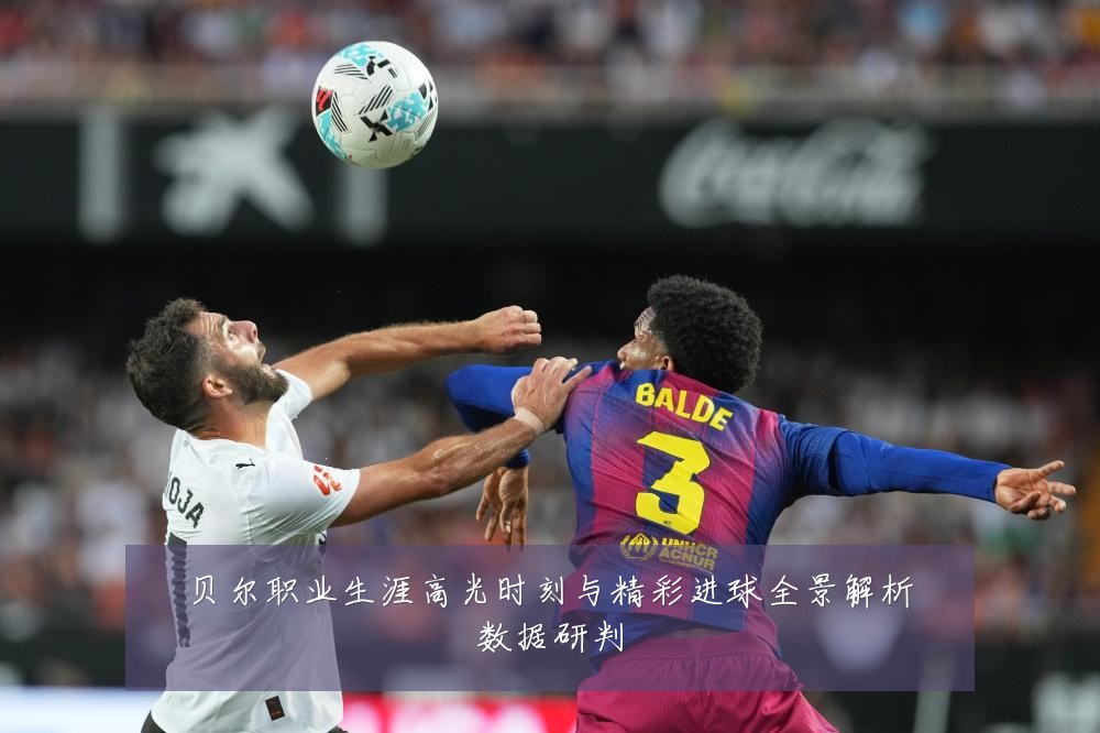 贝尔职业生涯高光时刻与精彩进球全景解析数据研判