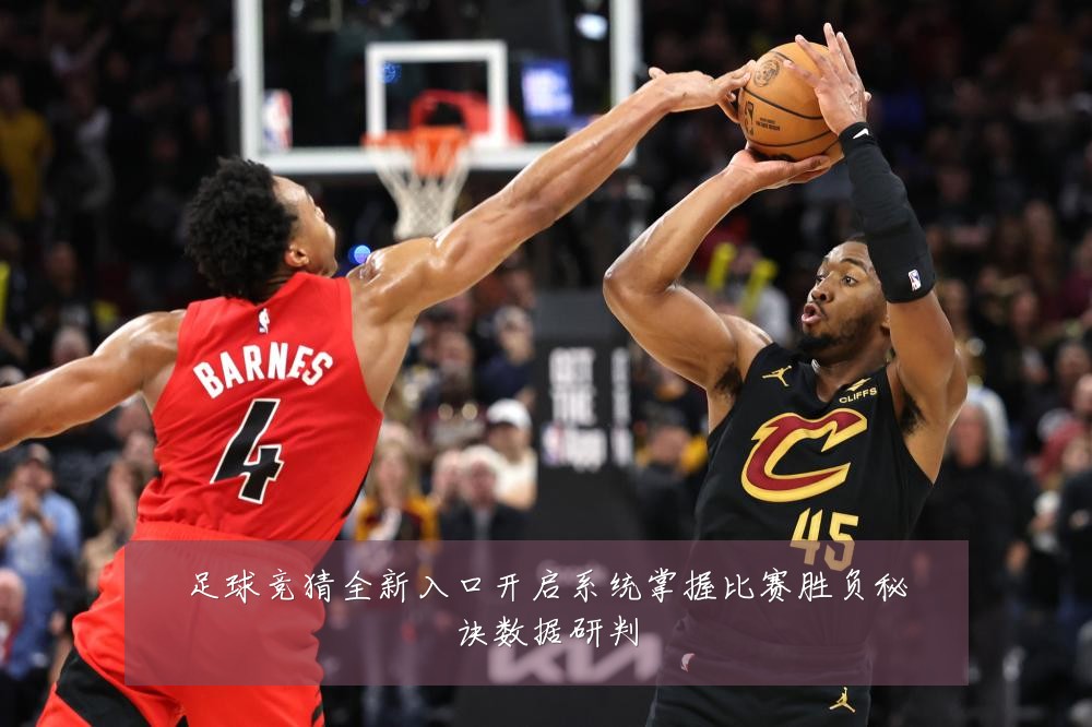 足球竞猜全新入口开启系统掌握比赛胜负秘诀数据研判