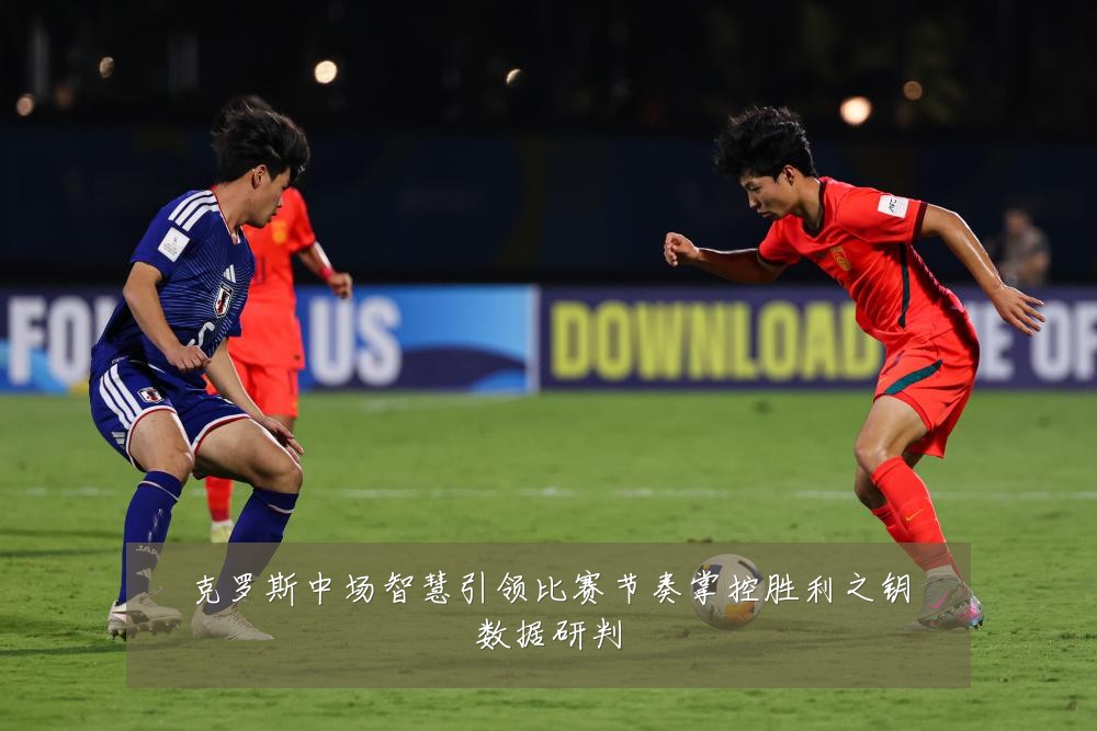 克罗斯中场智慧引领比赛节奏掌控胜利之钥数据研判