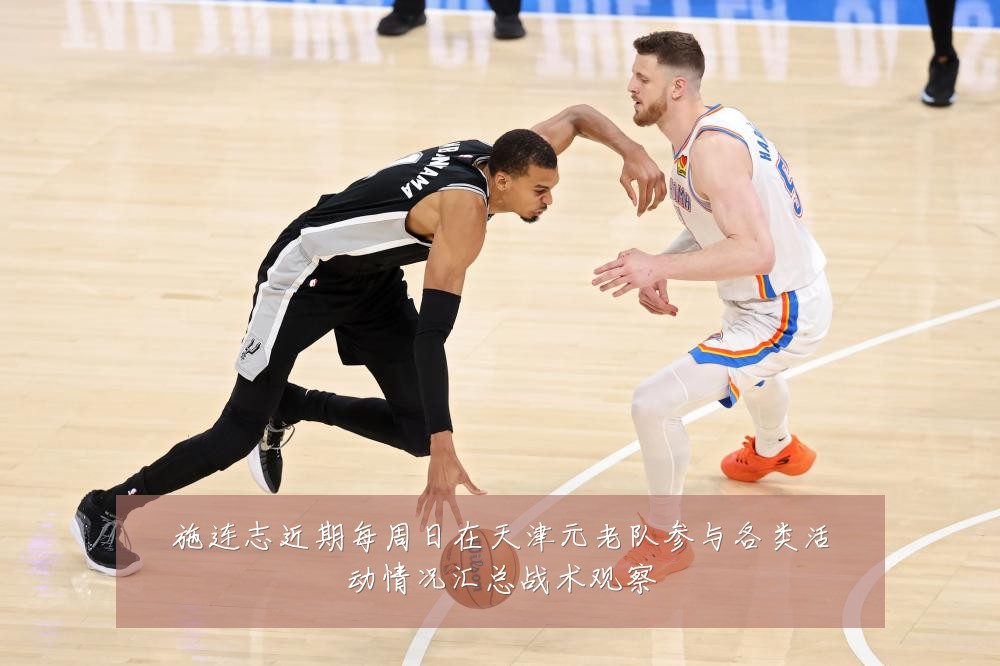 施连志近期每周日在天津元老队参与各类活动情况汇总战术观察