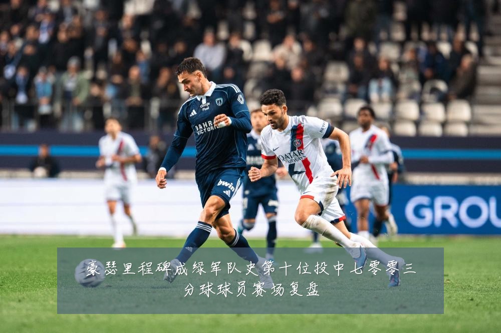 豪瑟里程碑成绿军队史第十位投中七零零三分球球员赛场复盘